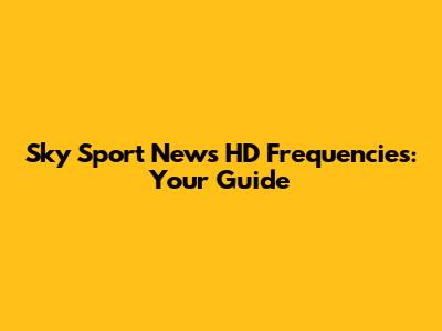 Sky Sport News HD Frequencies: Your Guide