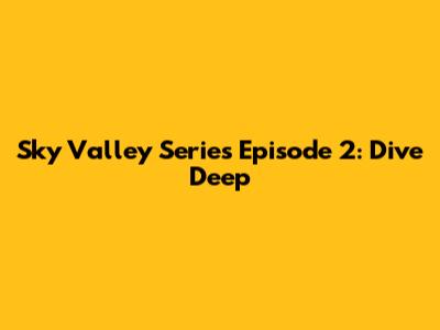 Sky Valley Series Episode 2: Dive Deep
