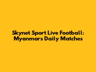 Skynet Sport Live Football: Myanmar's Daily Matches