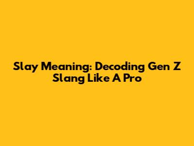 Slay Meaning: Decoding Gen Z Slang Like A Pro