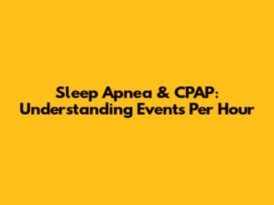 Sleep Apnea & CPAP: Understanding Events Per Hour