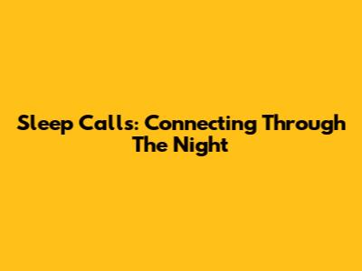 Sleep Calls: Connecting Through The Night
