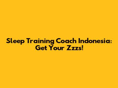 Sleep Training Coach Indonesia: Get Your Zzz's!