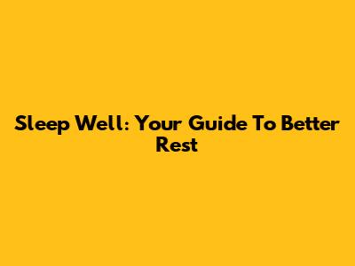 Sleep Well: Your Guide To Better Rest