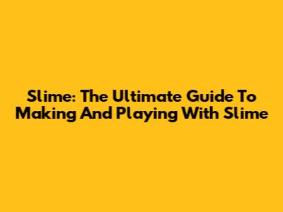 Slime: The Ultimate Guide To Making And Playing With Slime