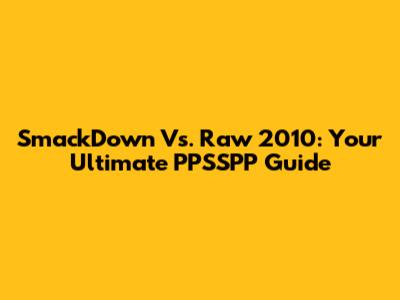 SmackDown Vs. Raw 2010: Your Ultimate PPSSPP Guide