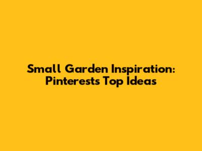 Small Garden Inspiration: Pinterest's Top Ideas