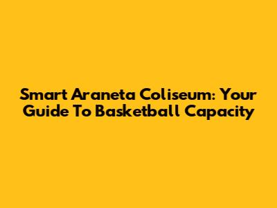 Smart Araneta Coliseum: Your Guide To Basketball Capacity