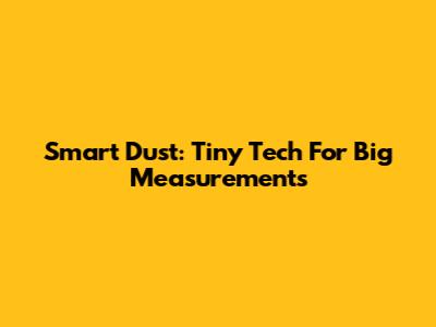 Smart Dust: Tiny Tech For Big Measurements