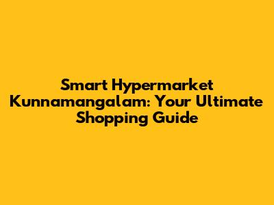 Smart Hypermarket Kunnamangalam: Your Ultimate Shopping Guide