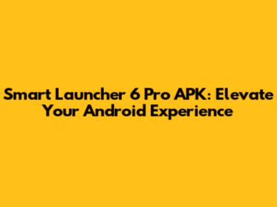 Smart Launcher 6 Pro APK: Elevate Your Android Experience