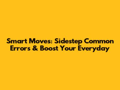 Smart Moves: Sidestep Common Errors & Boost Your Everyday