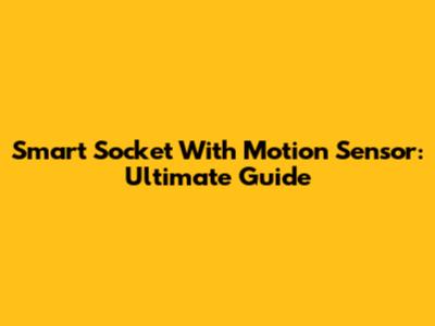 Smart Socket With Motion Sensor: Ultimate Guide