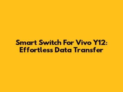 Smart Switch For Vivo Y12: Effortless Data Transfer