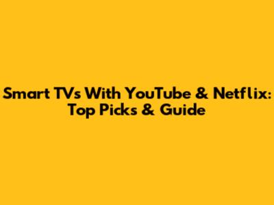 Smart TVs With YouTube & Netflix: Top Picks & Guide