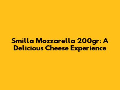 Smilla Mozzarella 200gr: A Delicious Cheese Experience