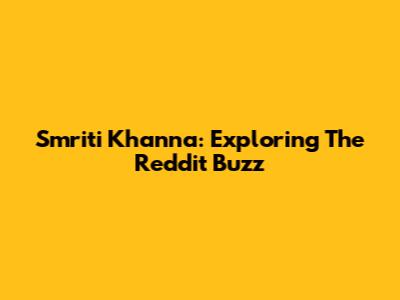 Smriti Khanna: Exploring The Reddit Buzz