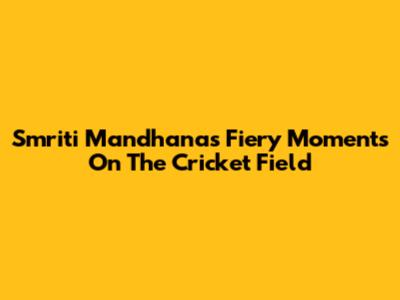 Smriti Mandhana's Fiery Moments On The Cricket Field