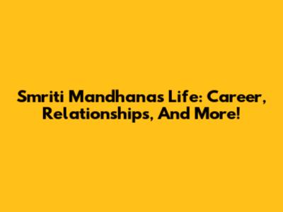 Smriti Mandhana's Life: Career, Relationships, And More!