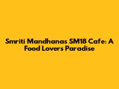 Smriti Mandhana's SM18 Cafe: A Food Lover's Paradise