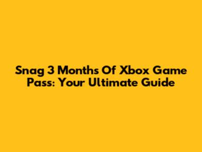 Snag 3 Months Of Xbox Game Pass: Your Ultimate Guide