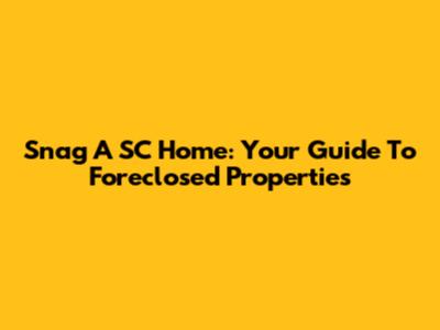 Snag A SC Home: Your Guide To Foreclosed Properties