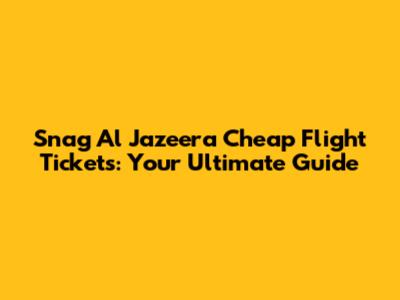 Snag Al Jazeera Cheap Flight Tickets: Your Ultimate Guide