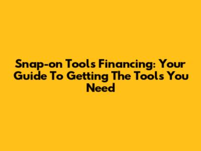Snap-on Tools Financing: Your Guide To Getting The Tools You Need