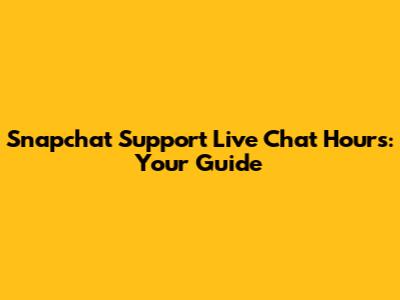 Snapchat Support Live Chat Hours: Your Guide