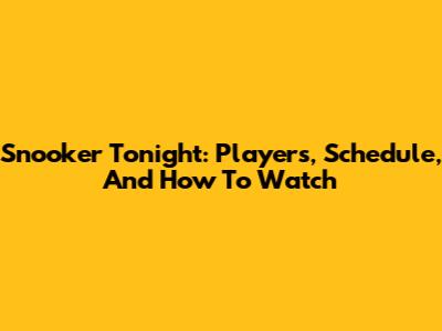 Snooker Tonight: Players, Schedule, And How To Watch