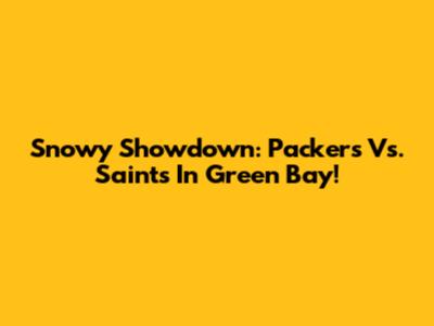 Snowy Showdown: Packers Vs. Saints In Green Bay!