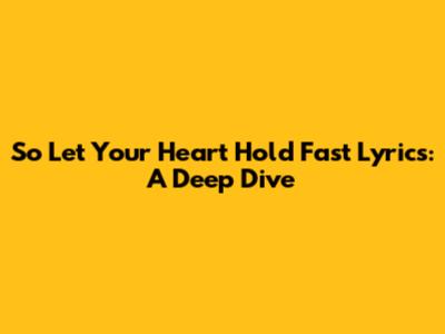 So Let Your Heart Hold Fast Lyrics: A Deep Dive