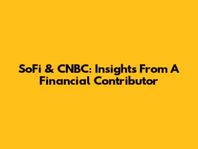 SoFi & CNBC: Insights From A Financial Contributor
