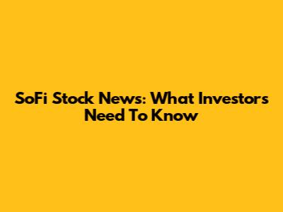 SoFi Stock News: What Investors Need To Know