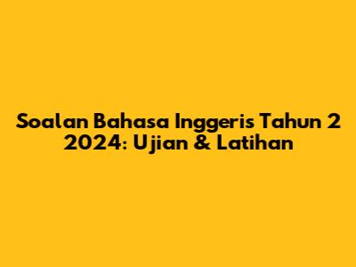 Soalan Bahasa Inggeris Tahun 2 2024: Ujian & Latihan