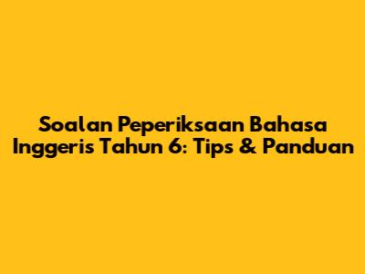 Soalan Peperiksaan Bahasa Inggeris Tahun 6: Tips & Panduan