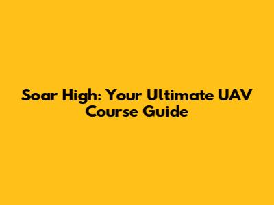 Soar High: Your Ultimate UAV Course Guide