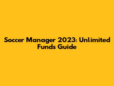Soccer Manager 2023: Unlimited Funds Guide