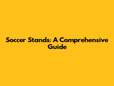 Soccer Stands: A Comprehensive Guide
