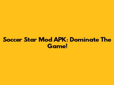 Soccer Star Mod APK: Dominate The Game!
