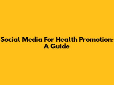 Social Media For Health Promotion: A Guide