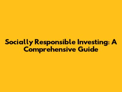 Socially Responsible Investing: A Comprehensive Guide