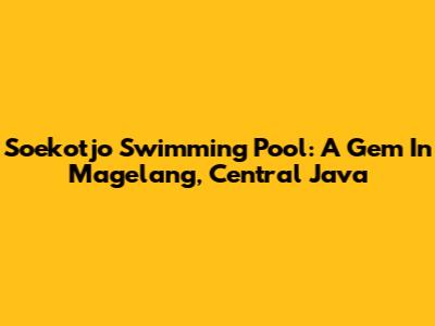 Soekotjo Swimming Pool: A Gem In Magelang, Central Java