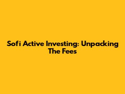 Sofi Active Investing: Unpacking The Fees