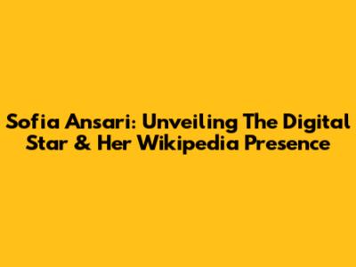 Sofia Ansari: Unveiling The Digital Star & Her Wikipedia Presence