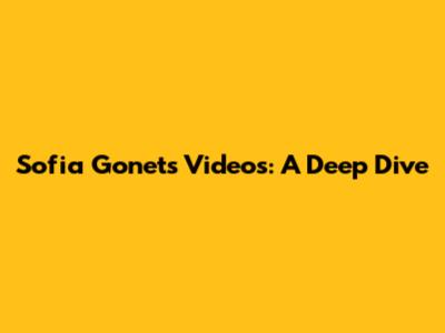 Sofia Gonet's Videos: A Deep Dive