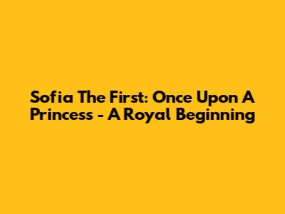 Sofia The First: Once Upon A Princess - A Royal Beginning