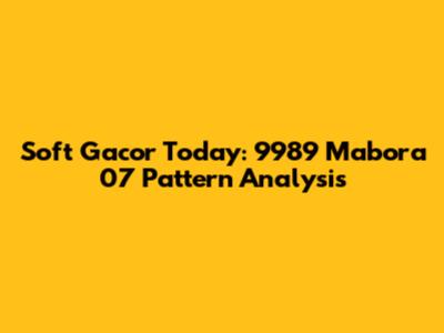 Soft Gacor Today: 9989 Mabora 07 Pattern Analysis