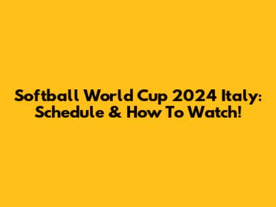 Softball World Cup 2024 Italy: Schedule & How To Watch!
