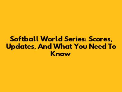 Softball World Series: Scores, Updates, And What You Need To Know